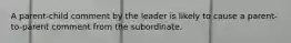 A parent-child comment by the leader is likely to cause a parent-to-parent comment from the subordinate.