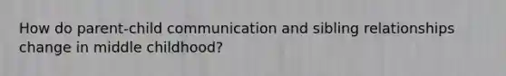 How do parent-child communication and sibling relationships change in middle childhood?