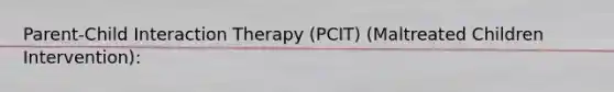 Parent-Child Interaction Therapy (PCIT) (Maltreated Children Intervention):