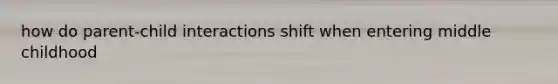 how do parent-child interactions shift when entering middle childhood