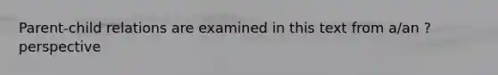 Parent-child relations are examined in this text from a/an ? perspective