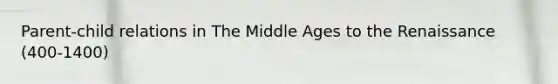 Parent-child relations in The Middle Ages to the Renaissance (400-1400)