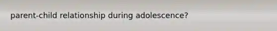 parent-child relationship during adolescence?