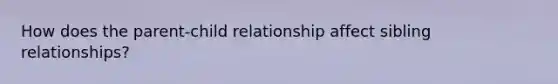 How does the parent-child relationship affect sibling relationships?