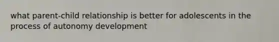 what parent-child relationship is better for adolescents in the process of autonomy development