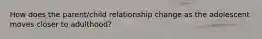 How does the parent/child relationship change as the adolescent moves closer to adulthood?