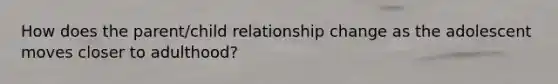 How does the parent/child relationship change as the adolescent moves closer to adulthood?