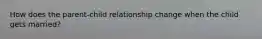 How does the parent-child relationship change when the child gets married?