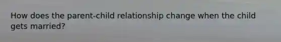 How does the parent-child relationship change when the child gets married?