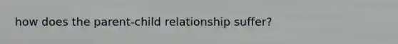 how does the parent-child relationship suffer?