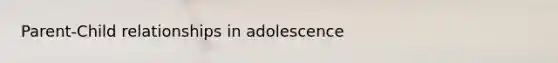 Parent-Child relationships in adolescence