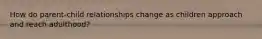 How do parent-child relationships change as children approach and reach adulthood?