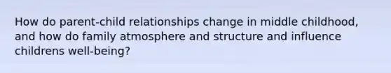 How do parent-child relationships change in middle childhood, and how do family atmosphere and structure and influence childrens well-being?