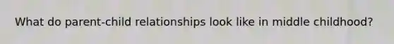 What do parent-child relationships look like in middle childhood?