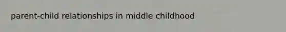 parent-child relationships in middle childhood
