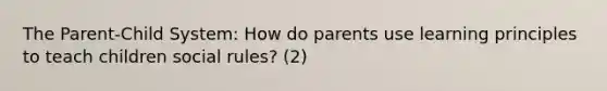 The Parent-Child System: How do parents use learning principles to teach children social rules? (2)