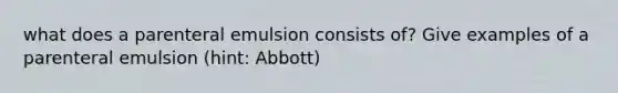 what does a parenteral emulsion consists of? Give examples of a parenteral emulsion (hint: Abbott)