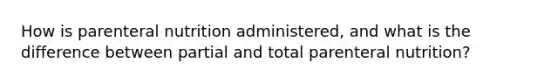 How is parenteral nutrition administered, and what is the difference between partial and total parenteral nutrition?