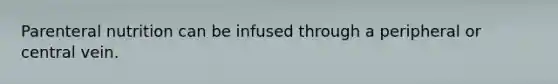 Parenteral nutrition can be infused through a peripheral or central vein.