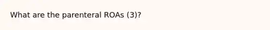 What are the parenteral ROAs (3)?