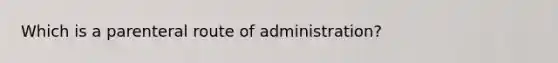 Which is a parenteral route of administration?