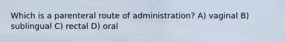 Which is a parenteral route of administration? A) vaginal B) sublingual C) rectal D) oral