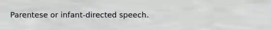 Parentese or infant-directed speech.