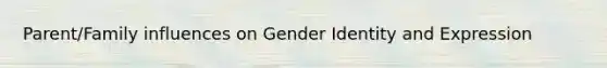 Parent/Family influences on Gender Identity and Expression