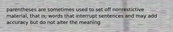 parentheses are sometimes used to set off nonrestictive material, that is, words that interrupt sentences and may add accuracy but do not alter the meaning