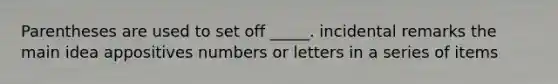 Parentheses are used to set off _____. incidental remarks the <a href='https://www.questionai.com/knowledge/k36ivRdGTn-main-idea' class='anchor-knowledge'>main idea</a> appositives numbers or letters in a series of items