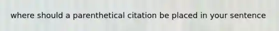 where should a parenthetical citation be placed in your sentence