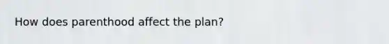 How does parenthood affect the plan?