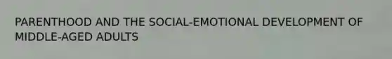 PARENTHOOD AND THE SOCIAL-EMOTIONAL DEVELOPMENT OF MIDDLE-AGED ADULTS