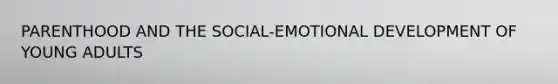 PARENTHOOD AND THE SOCIAL-EMOTIONAL DEVELOPMENT OF YOUNG ADULTS