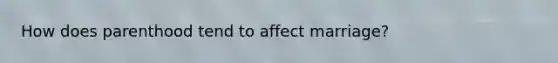 How does parenthood tend to affect marriage?