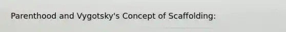 Parenthood and Vygotsky's Concept of Scaffolding: