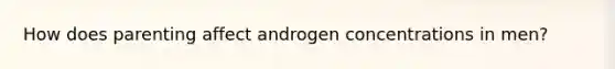 How does parenting affect androgen concentrations in men?