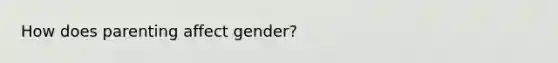 How does parenting affect gender?