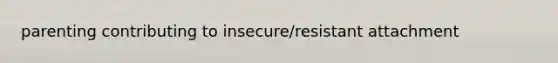 parenting contributing to insecure/resistant attachment