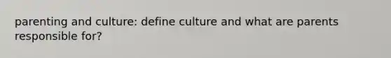 parenting and culture: define culture and what are parents responsible for?