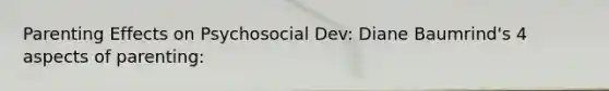 Parenting Effects on Psychosocial Dev: Diane Baumrind's 4 aspects of parenting: