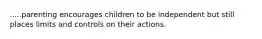 .....parenting encourages children to be independent but still places limits and controls on their actions.