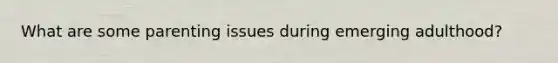 What are some parenting issues during emerging adulthood?