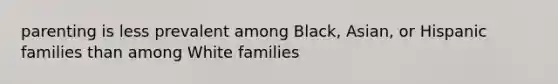 parenting is less prevalent among Black, Asian, or Hispanic families than among White families