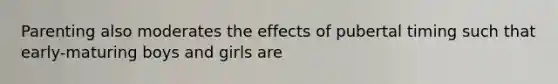 Parenting also moderates the effects of pubertal timing such that early-maturing boys and girls are