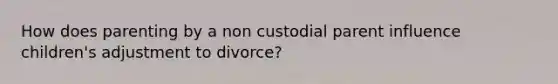 How does parenting by a non custodial parent influence children's adjustment to divorce?