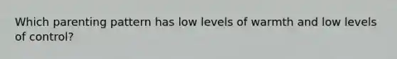 Which parenting pattern has low levels of warmth and low levels of control?