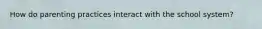 How do parenting practices interact with the school system?