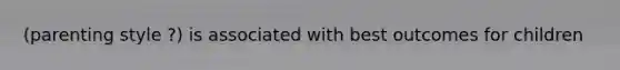 (parenting style ?) is associated with best outcomes for children