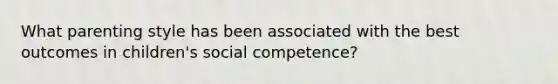 What parenting style has been associated with the best outcomes in children's social competence?